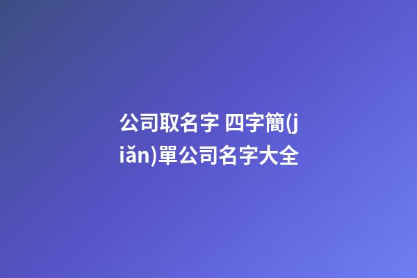 公司取名字 四字簡(jiǎn)單公司名字大全